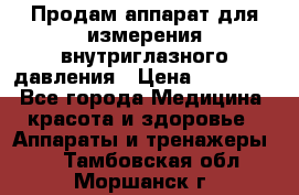 Продам аппарат для измерения внутриглазного давления › Цена ­ 10 000 - Все города Медицина, красота и здоровье » Аппараты и тренажеры   . Тамбовская обл.,Моршанск г.